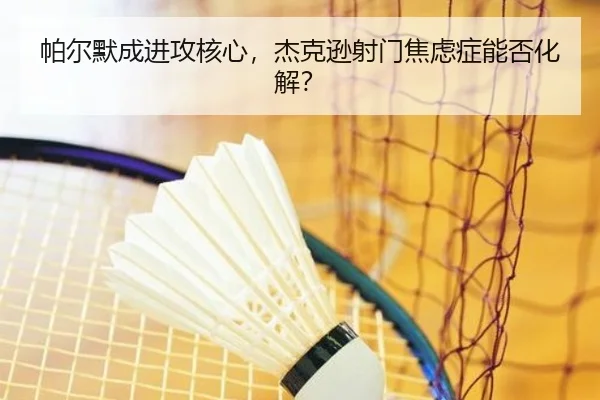 帕尔默成进攻核心，杰克逊射门焦虑症能否化解？